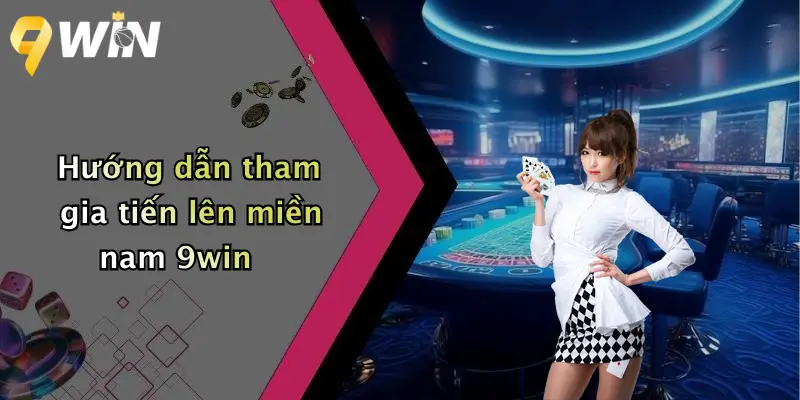 Hướng dẫn tham gia tiến lên miền nam 9win