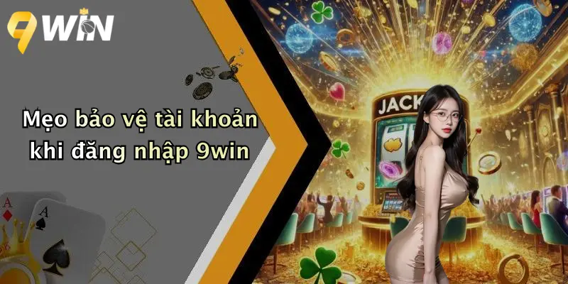 Mẹo bảo vệ tài khoản khi đăng nhập 9win