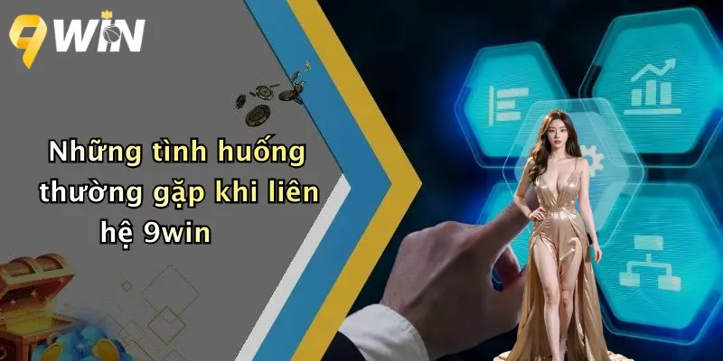 Những tình huống thường gặp khi liên hệ 9win