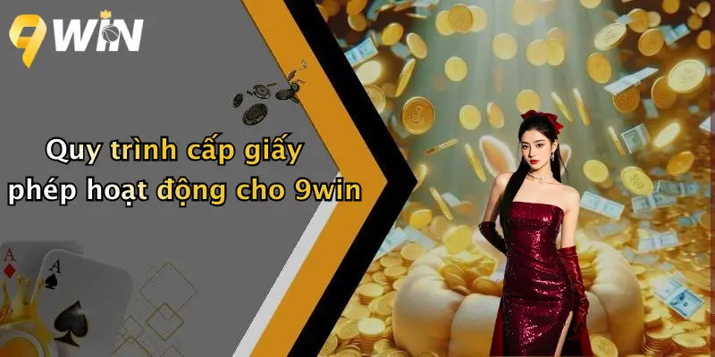 Quy trình cấp giấy phép hoạt động cho 9win