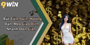 Rút Tiền 9win: Hướng Dẫn, Mẹo Giao Dịch Nhanh Đơn Giản