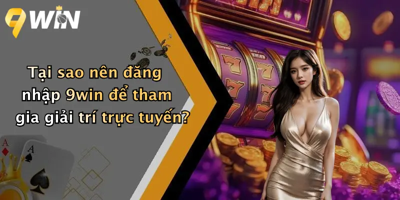 Tại sao nên đăng nhập 9win để tham gia giải trí trực tuyến?