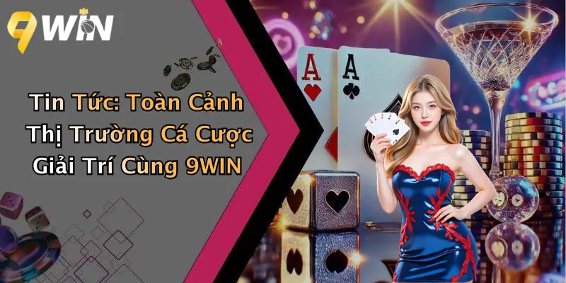 Tin Tức: Toàn Cảnh Thị Trường Cá Cược Giải Trí Cùng 9WIN